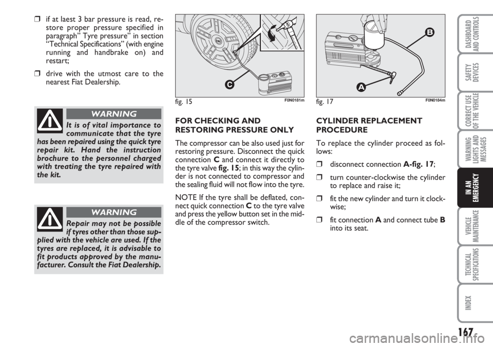 FIAT DUCATO 2007 Owner handbook (in English) 167
WARNING
LIGHTS AND
MESSAGES
VEHICLE
MAINTENANCE
TECHNICAL
SPECIFICATIONS
INDEX
DASHBOARD
AND CONTROLS
SAFETY
DEVICES
CORRECT USE
OF THE
VEHICLE
IN AN
EMERGENCY
❒if at laest 3 bar pressure is re FIAT DUCATO 2007 Owner handbook (in English) 167
WARNING
LIGHTS AND
MESSAGES
VEHICLE
MAINTENANCE
TECHNICAL
SPECIFICATIONS
INDEX
DASHBOARD
AND CONTROLS
SAFETY
DEVICES
CORRECT USE
OF THE
VEHICLE
IN AN
EMERGENCY
❒if at laest 3 bar pressure is re