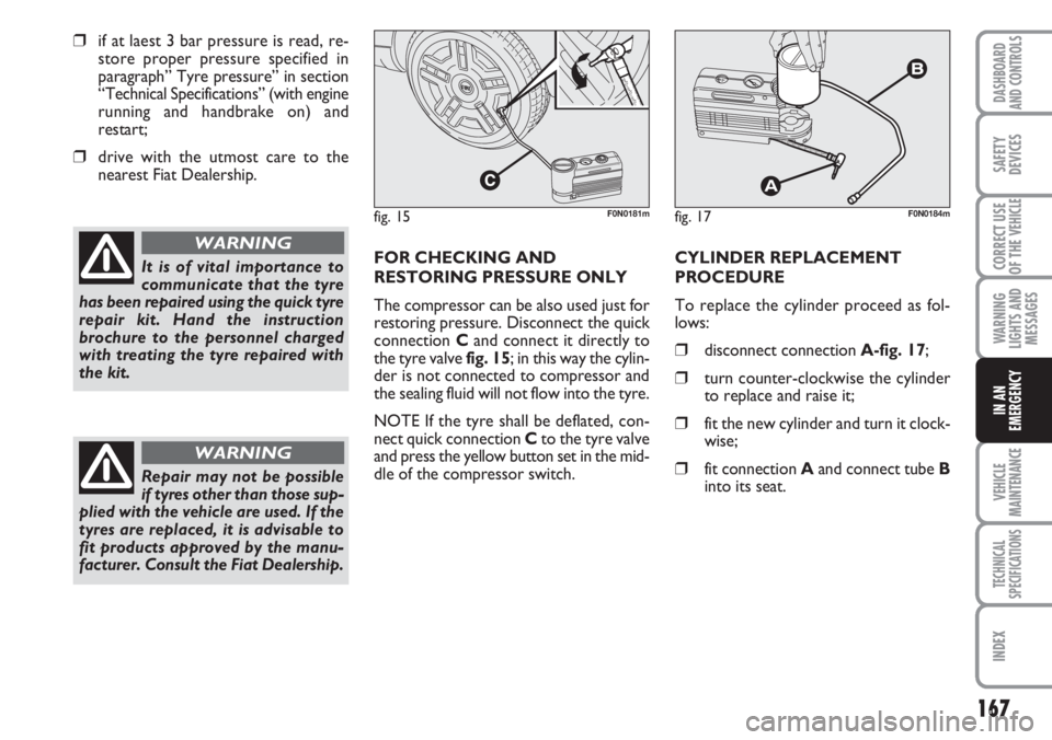 FIAT DUCATO 2007  Owner handbook (in English) 167
WARNING
LIGHTS AND
MESSAGES
VEHICLE
MAINTENANCE
TECHNICAL
SPECIFICATIONS
INDEX
DASHBOARD
AND CONTROLS
SAFETY
DEVICES
CORRECT USE
OF THE 
VEHICLE
IN AN
EMERGENCY
❒if at laest 3 bar pressure is re