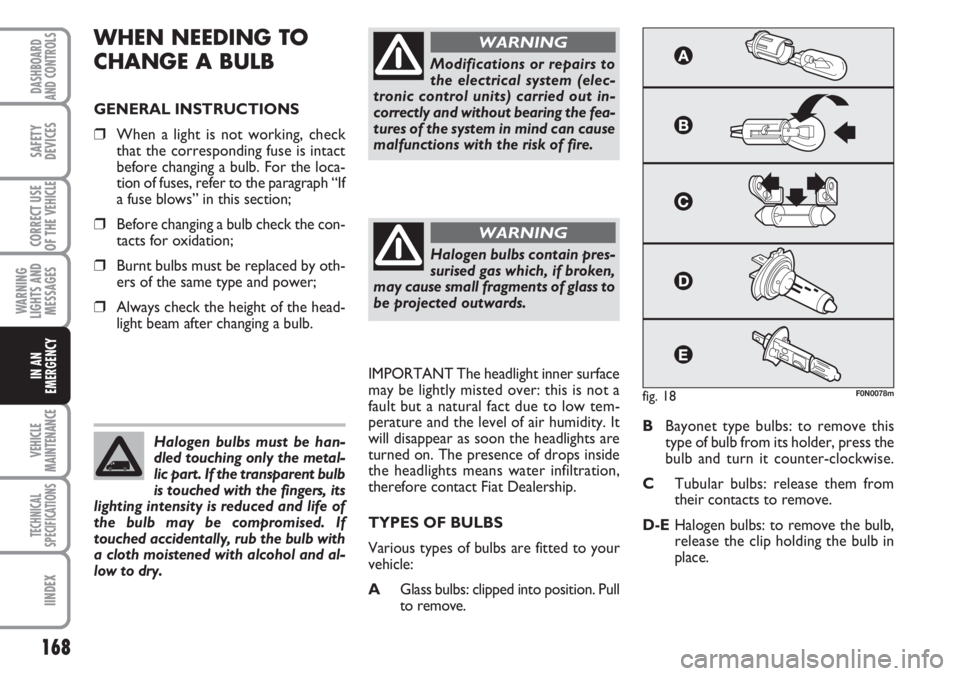 FIAT DUCATO 2007 Owner handbook (in English) 168
WARNING
LIGHTS AND
MESSAGES
VEHICLE
MAINTENANCE
TECHNICAL
SPECIFICATIONS
IINDEX
DASHBOARD
AND CONTROLS
SAFETY
DEVICES
CORRECT USE
OF THE
VEHICLE
IN AN
EMERGENCY
WHEN NEEDING TO
CHANGE A BULB
GEN FIAT DUCATO 2007 Owner handbook (in English) 168
WARNING
LIGHTS AND
MESSAGES
VEHICLE
MAINTENANCE
TECHNICAL
SPECIFICATIONS
IINDEX
DASHBOARD
AND CONTROLS
SAFETY
DEVICES
CORRECT USE
OF THE
VEHICLE
IN AN
EMERGENCY
WHEN NEEDING TO
CHANGE A BULB
GEN