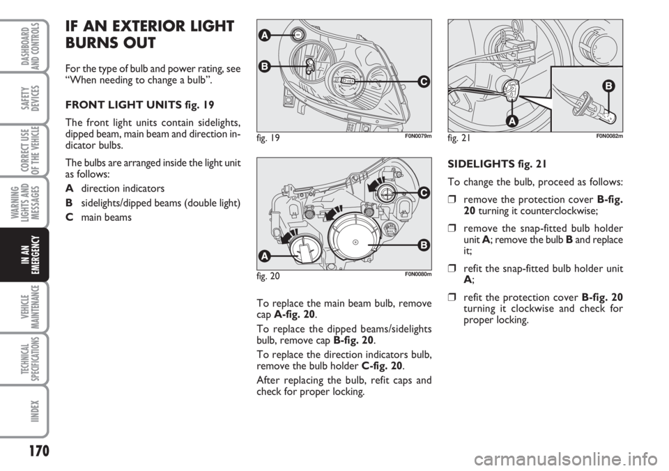 FIAT DUCATO 2007 Owner handbook (in English) 170
WARNING
LIGHTS AND
MESSAGES
VEHICLE
MAINTENANCE
TECHNICAL
SPECIFICATIONS
IINDEX
DASHBOARD
AND CONTROLS
SAFETY
DEVICES
CORRECT USE
OF THE
VEHICLE
IN AN
EMERGENCY
IF AN EXTERIOR LIGHT
BURNS OUT
For FIAT DUCATO 2007 Owner handbook (in English) 170
WARNING
LIGHTS AND
MESSAGES
VEHICLE
MAINTENANCE
TECHNICAL
SPECIFICATIONS
IINDEX
DASHBOARD
AND CONTROLS
SAFETY
DEVICES
CORRECT USE
OF THE
VEHICLE
IN AN
EMERGENCY
IF AN EXTERIOR LIGHT
BURNS OUT
For