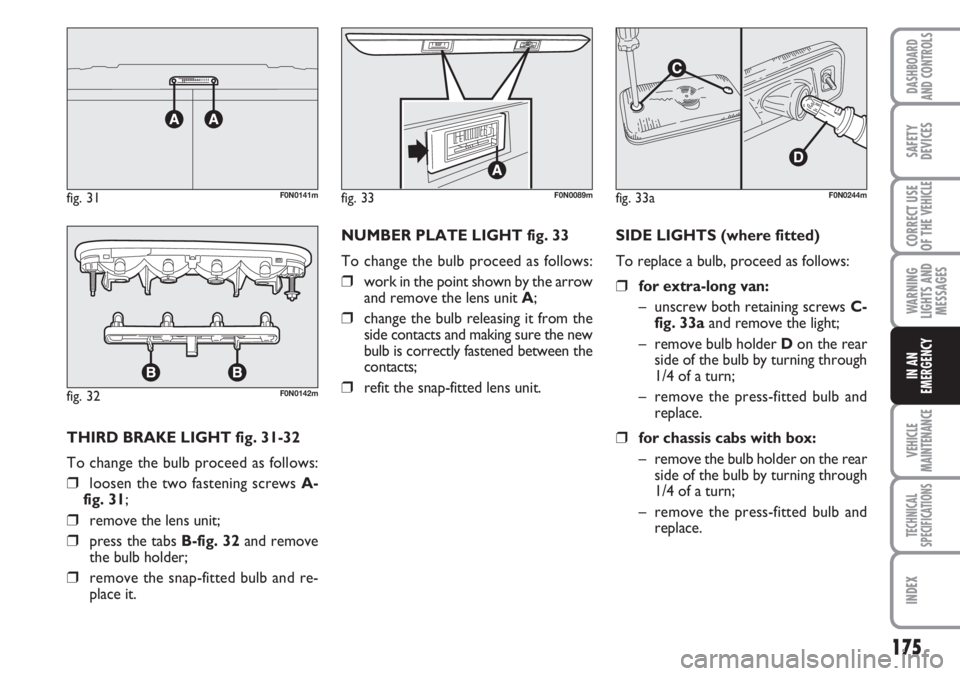 FIAT DUCATO 2007 Owner handbook (in English) 175
WARNING
LIGHTS AND
MESSAGES
VEHICLE
MAINTENANCE
TECHNICAL
SPECIFICATIONS
INDEX
DASHBOARD
AND CONTROLS
SAFETY
DEVICES
CORRECT USE
OF THE
VEHICLE
IN AN
EMERGENCY
THIRD BRAKE LIGHT fig. 31-32
To cha FIAT DUCATO 2007 Owner handbook (in English) 175
WARNING
LIGHTS AND
MESSAGES
VEHICLE
MAINTENANCE
TECHNICAL
SPECIFICATIONS
INDEX
DASHBOARD
AND CONTROLS
SAFETY
DEVICES
CORRECT USE
OF THE
VEHICLE
IN AN
EMERGENCY
THIRD BRAKE LIGHT fig. 31-32
To cha