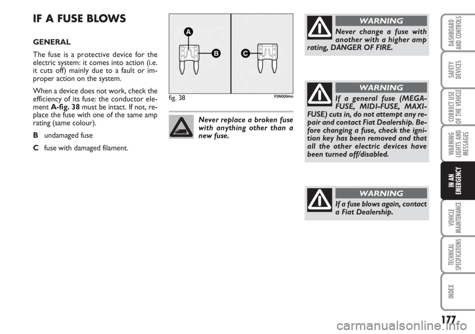 FIAT DUCATO 2007 Owner handbook (in English) 177
WARNING
LIGHTS AND
MESSAGES
VEHICLE
MAINTENANCE
TECHNICAL
SPECIFICATIONS
INDEX
DASHBOARD
AND CONTROLS
SAFETY
DEVICES
CORRECT USE
OF THE
VEHICLE
IN AN
EMERGENCY
IF A FUSE BLOWS
GENERAL
The fuse is FIAT DUCATO 2007 Owner handbook (in English) 177
WARNING
LIGHTS AND
MESSAGES
VEHICLE
MAINTENANCE
TECHNICAL
SPECIFICATIONS
INDEX
DASHBOARD
AND CONTROLS
SAFETY
DEVICES
CORRECT USE
OF THE
VEHICLE
IN AN
EMERGENCY
IF A FUSE BLOWS
GENERAL
The fuse is
