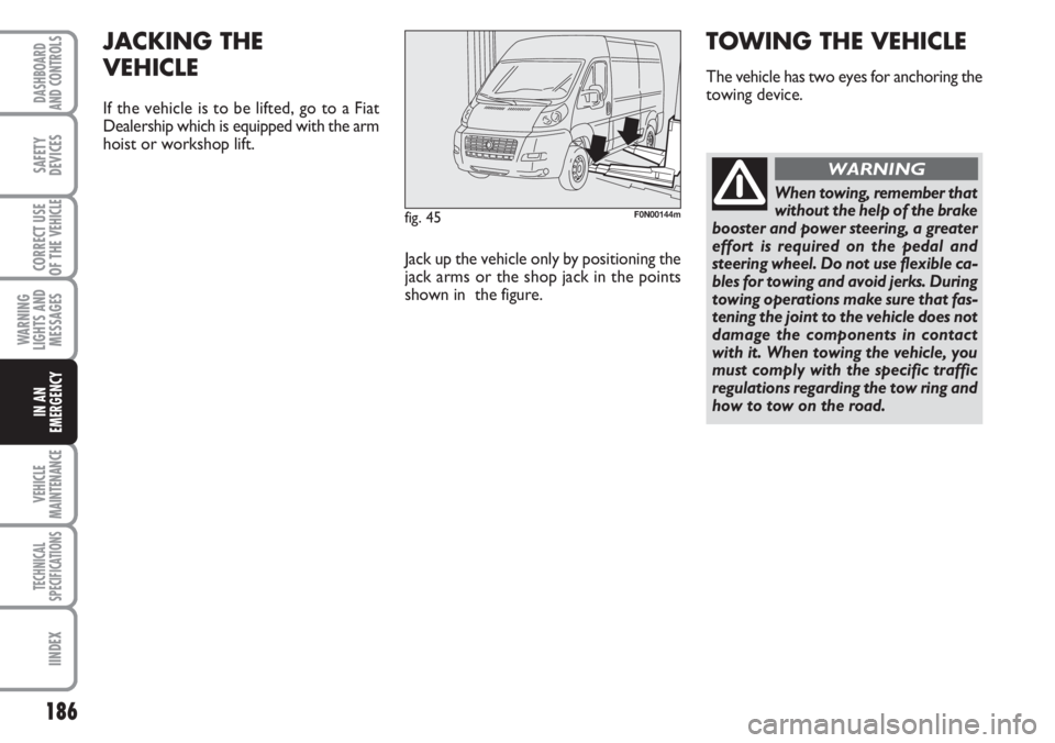 FIAT DUCATO 2007 Owner handbook (in English) 186
WARNING
LIGHTS AND
MESSAGES
VEHICLE
MAINTENANCE
TECHNICAL
SPECIFICATIONS
IINDEX
DASHBOARD
AND CONTROLS
SAFETY
DEVICES
CORRECT USE
OF THE
VEHICLE
IN AN
EMERGENCY
fig. 45F0N00144m
JACKING THE
VEHI FIAT DUCATO 2007 Owner handbook (in English) 186
WARNING
LIGHTS AND
MESSAGES
VEHICLE
MAINTENANCE
TECHNICAL
SPECIFICATIONS
IINDEX
DASHBOARD
AND CONTROLS
SAFETY
DEVICES
CORRECT USE
OF THE
VEHICLE
IN AN
EMERGENCY
fig. 45F0N00144m
JACKING THE
VEHI