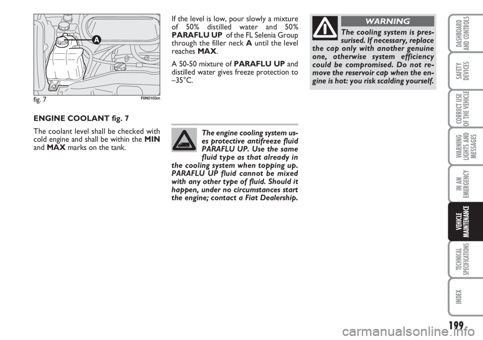 FIAT DUCATO 2007 Owner handbook (in English) 199
WARNING
LIGHTS AND
MESSAGES
TECHNICAL
SPECIFICATIONS
INDEX
DASHBOARD
AND CONTROLS
SAFETY
DEVICES
CORRECT USE
OF THE VEHICLE
IN AN
EMERGENCY
VEHICLE
MAINTENANCE
ENGINE COOLANT fig. 7
The coolant le FIAT DUCATO 2007 Owner handbook (in English) 199
WARNING
LIGHTS AND
MESSAGES
TECHNICAL
SPECIFICATIONS
INDEX
DASHBOARD
AND CONTROLS
SAFETY
DEVICES
CORRECT USE
OF THE VEHICLE
IN AN
EMERGENCY
VEHICLE
MAINTENANCE
ENGINE COOLANT fig. 7
The coolant le
