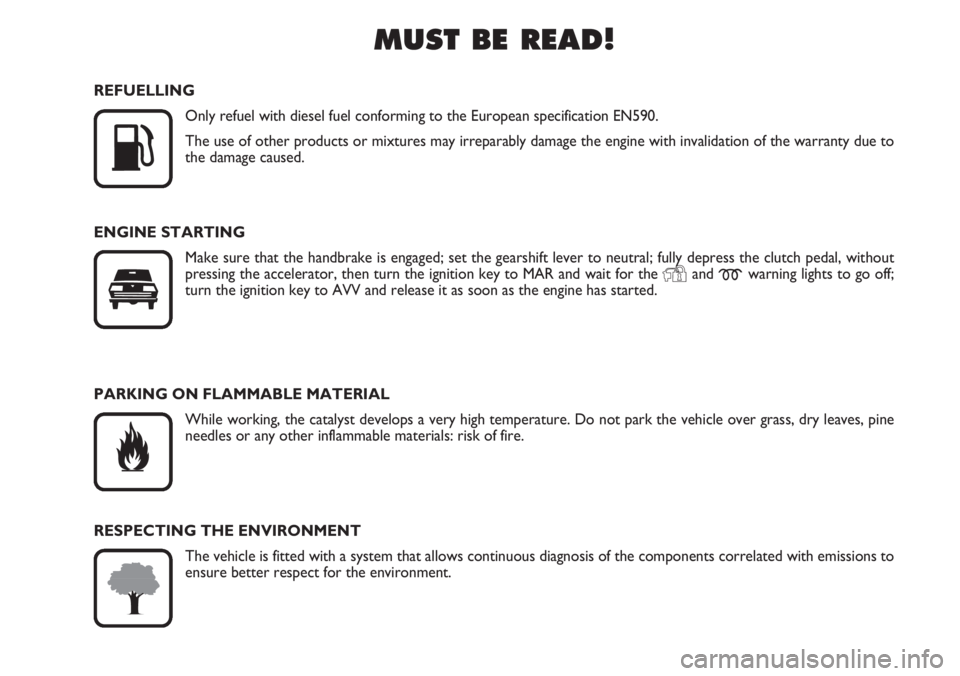 FIAT DUCATO 2007  Owner handbook (in English) MUST BE READ!

K
REFUELLING
Only refuel with diesel fuel conforming to the European specification EN590.
The use of other products or mixtures may irreparably damage the engine with invalidation of t