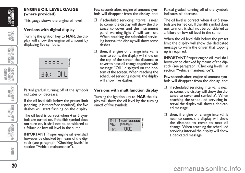 FIAT DUCATO 2007  Owner handbook (in English) 20
SAFETY
DEVICES
CORRECT USE
OF THE 
VEHICLE
WARNING
LIGHTS AND
MESSAGES
IN AN
EMERGENCY
VEHICLE
MAINTENANCE
TECHNICAL
SPECIFICATIONS
INDEX
DASHBOARD
AND CONTROLS
ENGINE OIL LEVEL GAUGE
(where provid