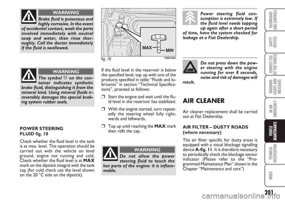 FIAT DUCATO 2007  Owner handbook (in English) 201
WARNING
LIGHTS AND
MESSAGES
TECHNICAL
SPECIFICATIONS
INDEX
DASHBOARD
AND CONTROLS
SAFETY
DEVICES
CORRECT USE
OF THE VEHICLE
IN AN
EMERGENCY
VEHICLE
MAINTENANCE
Brake fluid is poisonous and
highly 
