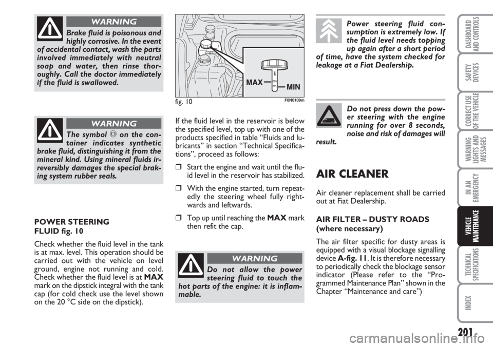 FIAT DUCATO 2007 Owner handbook (in English) 201
WARNING
LIGHTS AND
MESSAGES
TECHNICAL
SPECIFICATIONS
INDEX
DASHBOARD
AND CONTROLS
SAFETY
DEVICES
CORRECT USE
OF THE VEHICLE
IN AN
EMERGENCY
VEHICLE
MAINTENANCE
Brake fluid is poisonous and
highly FIAT DUCATO 2007 Owner handbook (in English) 201
WARNING
LIGHTS AND
MESSAGES
TECHNICAL
SPECIFICATIONS
INDEX
DASHBOARD
AND CONTROLS
SAFETY
DEVICES
CORRECT USE
OF THE VEHICLE
IN AN
EMERGENCY
VEHICLE
MAINTENANCE
Brake fluid is poisonous and
highly