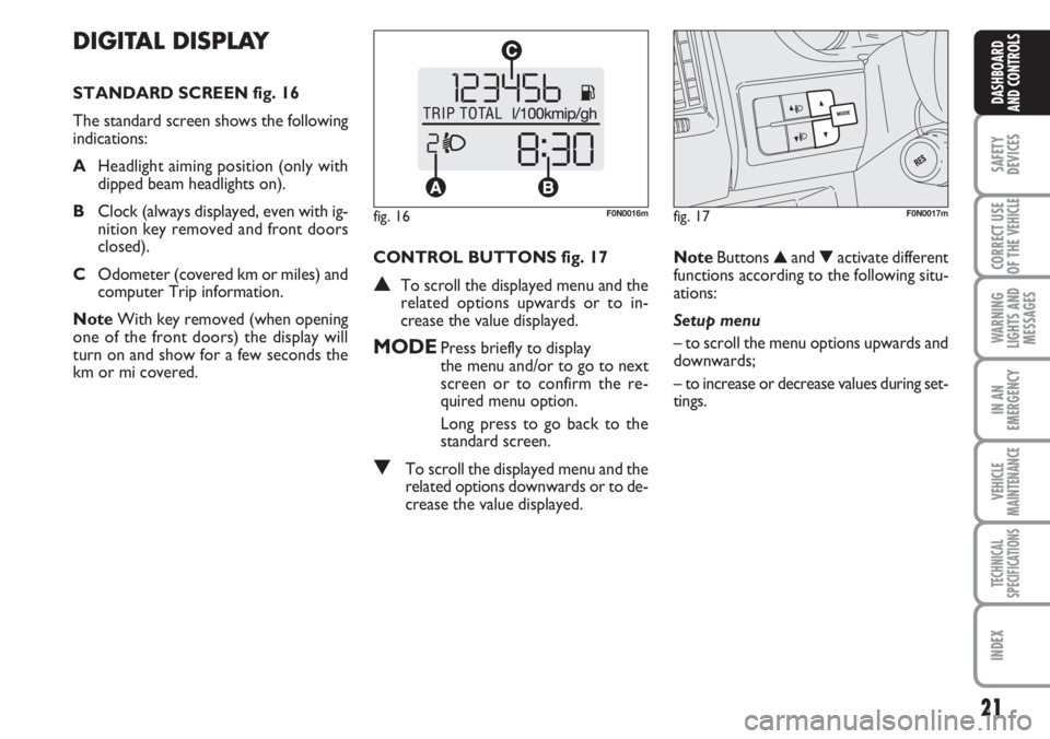 FIAT DUCATO 2007  Owner handbook (in English) 21
SAFETY
DEVICES
CORRECT USE
OF THE 
VEHICLE
WARNING
LIGHTS AND
MESSAGES
IN AN
EMERGENCY
VEHICLE
MAINTENANCE
TECHNICAL
SPECIFICATIONS
INDEX
DASHBOARD
AND CONTROLS
DIGITAL DISPLAY 
STANDARD SCREEN fig