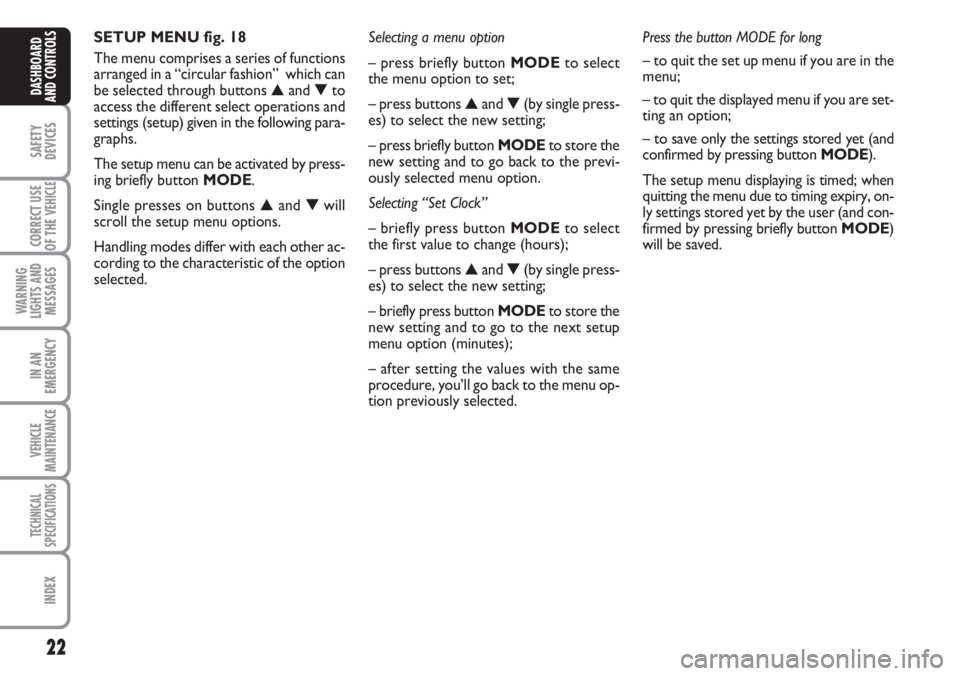 FIAT DUCATO 2007 Owner handbook (in English) 22
SAFETY
DEVICES
CORRECT USE
OF THE
VEHICLE
WARNING
LIGHTS AND
MESSAGES
IN AN
EMERGENCY
VEHICLE
MAINTENANCE
TECHNICAL
SPECIFICATIONS
INDEX
DASHBOARD
AND CONTROLS
SETUP MENU fig. 18
The menu comprise FIAT DUCATO 2007 Owner handbook (in English) 22
SAFETY
DEVICES
CORRECT USE
OF THE
VEHICLE
WARNING
LIGHTS AND
MESSAGES
IN AN
EMERGENCY
VEHICLE
MAINTENANCE
TECHNICAL
SPECIFICATIONS
INDEX
DASHBOARD
AND CONTROLS
SETUP MENU fig. 18
The menu comprise