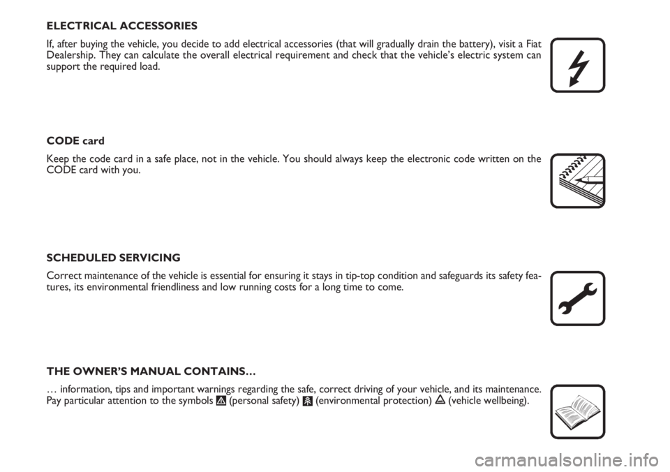 FIAT DUCATO 2007  Owner handbook (in English) ELECTRICAL ACCESSORIES
If, after buying the vehicle, you decide to add electrical accessories (that will gradually drain the battery), visit a Fiat
Dealership. They can calculate the overall electrica