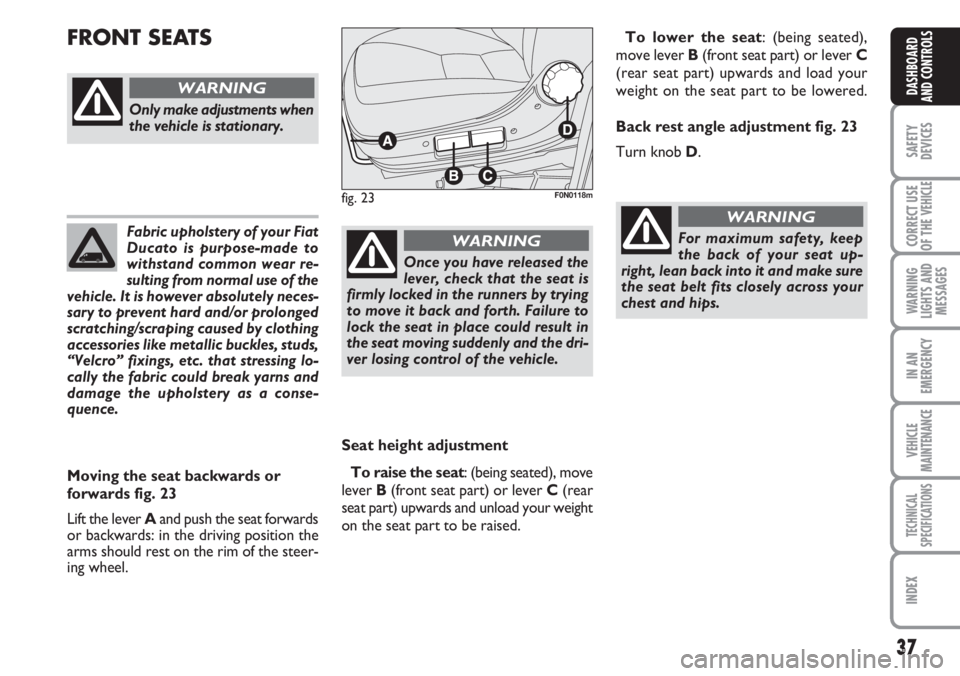 FIAT DUCATO 2007  Owner handbook (in English) 37
SAFETY
DEVICES
CORRECT USE
OF THE 
VEHICLE
WARNING
LIGHTS AND
MESSAGES
IN AN
EMERGENCY
VEHICLE
MAINTENANCE
TECHNICAL
SPECIFICATIONS
INDEX
DASHBOARD
AND CONTROLS
Fabric upholstery of your Fiat
Ducat