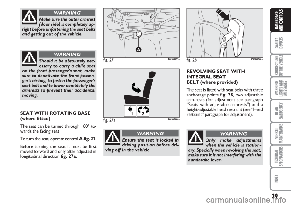 FIAT DUCATO 2007  Owner handbook (in English) 39
SAFETY
DEVICES
CORRECT USE
OF THE 
VEHICLE
WARNING
LIGHTS AND
MESSAGES
IN AN
EMERGENCY
VEHICLE
MAINTENANCE
TECHNICAL
SPECIFICATIONS
INDEX
DASHBOARD
AND CONTROLS
Only make adjustments
when the vehic