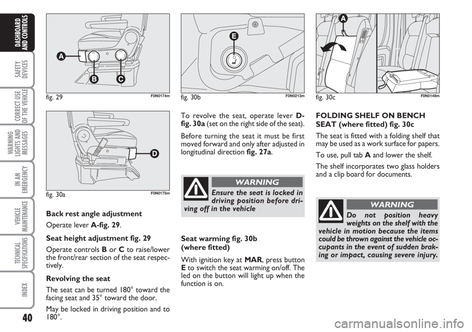 FIAT DUCATO 2007  Owner handbook (in English) 40
SAFETY
DEVICES
CORRECT USE
OF THE 
VEHICLE
WARNING
LIGHTS AND
MESSAGES
IN AN
EMERGENCY
VEHICLE
MAINTENANCE
TECHNICAL
SPECIFICATIONS
INDEX
DASHBOARD
AND CONTROLS
Back rest angle adjustment 
Operate 