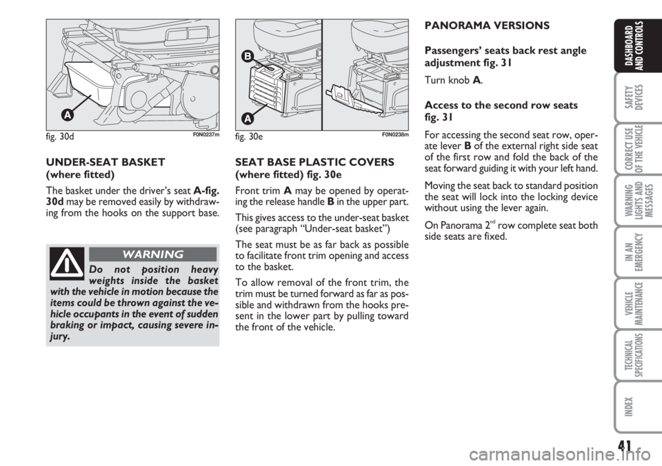 FIAT DUCATO 2007  Owner handbook (in English) 41
SAFETY
DEVICES
CORRECT USE
OF THE 
VEHICLE
WARNING
LIGHTS AND
MESSAGES
IN AN
EMERGENCY
VEHICLE
MAINTENANCE
TECHNICAL
SPECIFICATIONS
INDEX
DASHBOARD
AND CONTROLS
fig. 30dF0N0237mfig. 30eF0N0238m
UND