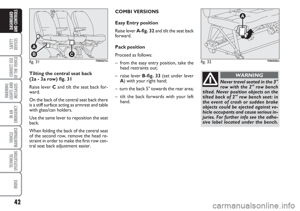 FIAT DUCATO 2007  Owner handbook (in English) 42
SAFETY
DEVICES
CORRECT USE
OF THE 
VEHICLE
WARNING
LIGHTS AND
MESSAGES
IN AN
EMERGENCY
VEHICLE
MAINTENANCE
TECHNICAL
SPECIFICATIONS
INDEX
DASHBOARD
AND CONTROLS
fig. 31F0N0227mfig. 32F0N0228m
Tilti