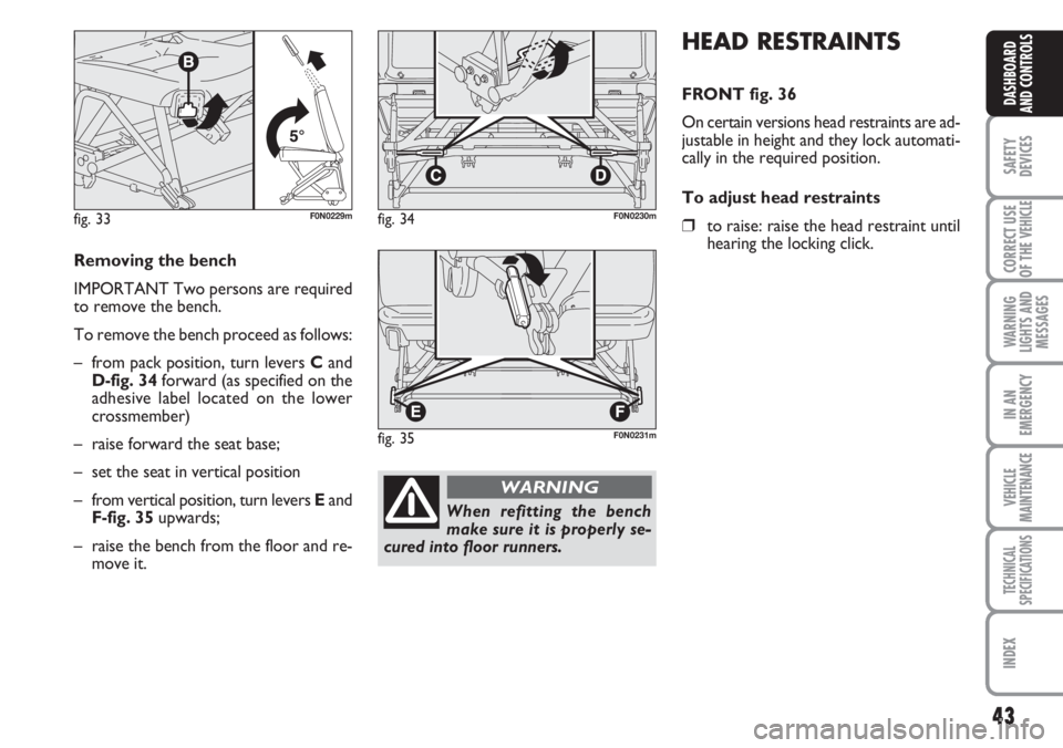 FIAT DUCATO 2007 Owner handbook (in English) 43
SAFETY
DEVICES
CORRECT USE
OF THE
VEHICLE
WARNING
LIGHTS AND
MESSAGES
IN AN
EMERGENCY
VEHICLE
MAINTENANCE
TECHNICAL
SPECIFICATIONS
INDEX
DASHBOARD
AND CONTROLS
HEAD RESTRAINTS
FRONT fig. 36
On cer FIAT DUCATO 2007 Owner handbook (in English) 43
SAFETY
DEVICES
CORRECT USE
OF THE
VEHICLE
WARNING
LIGHTS AND
MESSAGES
IN AN
EMERGENCY
VEHICLE
MAINTENANCE
TECHNICAL
SPECIFICATIONS
INDEX
DASHBOARD
AND CONTROLS
HEAD RESTRAINTS
FRONT fig. 36
On cer