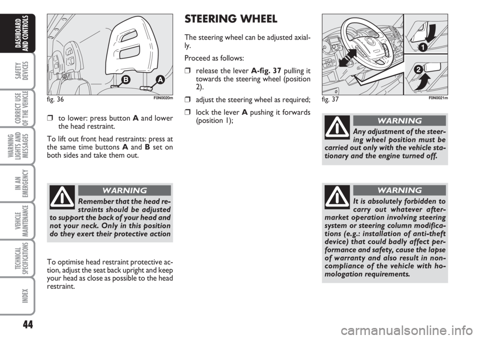 FIAT DUCATO 2007  Owner handbook (in English) 44
SAFETY
DEVICES
CORRECT USE
OF THE 
VEHICLE
WARNING
LIGHTS AND
MESSAGES
IN AN
EMERGENCY
VEHICLE
MAINTENANCE
TECHNICAL
SPECIFICATIONS
INDEX
DASHBOARD
AND CONTROLS
❒to lower: press button Aand lower