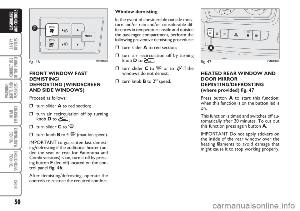 FIAT DUCATO 2007 Owner handbook (in English) 50
SAFETY
DEVICES
CORRECT USE
OF THE
VEHICLE
WARNING
LIGHTS AND
MESSAGES
IN AN
EMERGENCY
VEHICLE
MAINTENANCE
TECHNICAL
SPECIFICATIONS
INDEX
DASHBOARD
AND CONTROLS
FRONT WINDOW FAST
DEMISTING/
DEFROST FIAT DUCATO 2007 Owner handbook (in English) 50
SAFETY
DEVICES
CORRECT USE
OF THE
VEHICLE
WARNING
LIGHTS AND
MESSAGES
IN AN
EMERGENCY
VEHICLE
MAINTENANCE
TECHNICAL
SPECIFICATIONS
INDEX
DASHBOARD
AND CONTROLS
FRONT WINDOW FAST
DEMISTING/
DEFROST