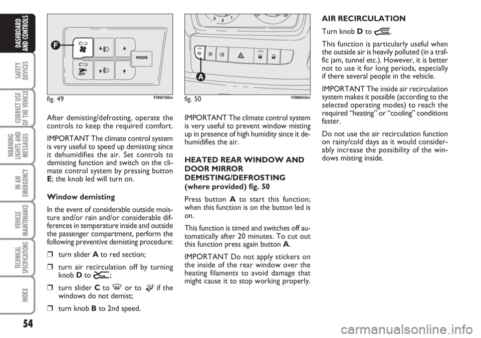 FIAT DUCATO 2007  Owner handbook (in English) 54
SAFETY
DEVICES
CORRECT USE
OF THE 
VEHICLE
WARNING
LIGHTS AND
MESSAGES
IN AN
EMERGENCY
VEHICLE
MAINTENANCE
TECHNICAL
SPECIFICATIONS
INDEX
DASHBOARD
AND CONTROLS
After demisting/defrosting, operate 