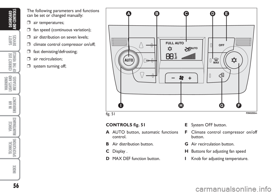 FIAT DUCATO 2007  Owner handbook (in English) 56
SAFETY
DEVICES
CORRECT USE
OF THE 
VEHICLE
WARNING
LIGHTS AND
MESSAGES
IN AN
EMERGENCY
VEHICLE
MAINTENANCE
TECHNICAL
SPECIFICATIONS
INDEX
DASHBOARD
AND CONTROLS
The following parameters and functio