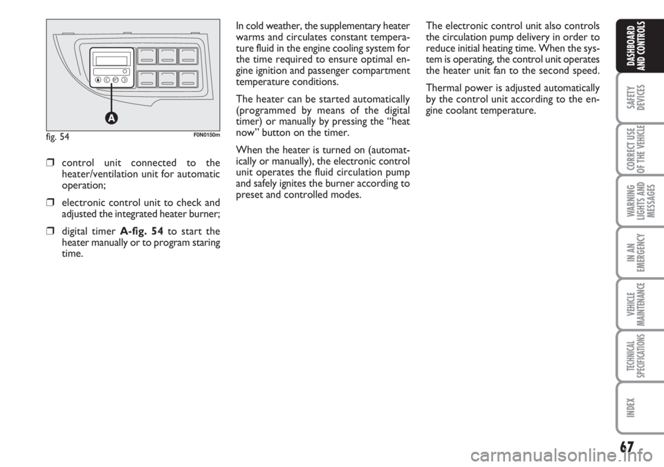 FIAT DUCATO 2007  Owner handbook (in English) 67
SAFETY
DEVICES
CORRECT USE
OF THE 
VEHICLE
WARNING
LIGHTS AND
MESSAGES
IN AN
EMERGENCY
VEHICLE
MAINTENANCE
TECHNICAL
SPECIFICATIONS
INDEX
DASHBOARD
AND CONTROLS
In cold weather, the supplementary h