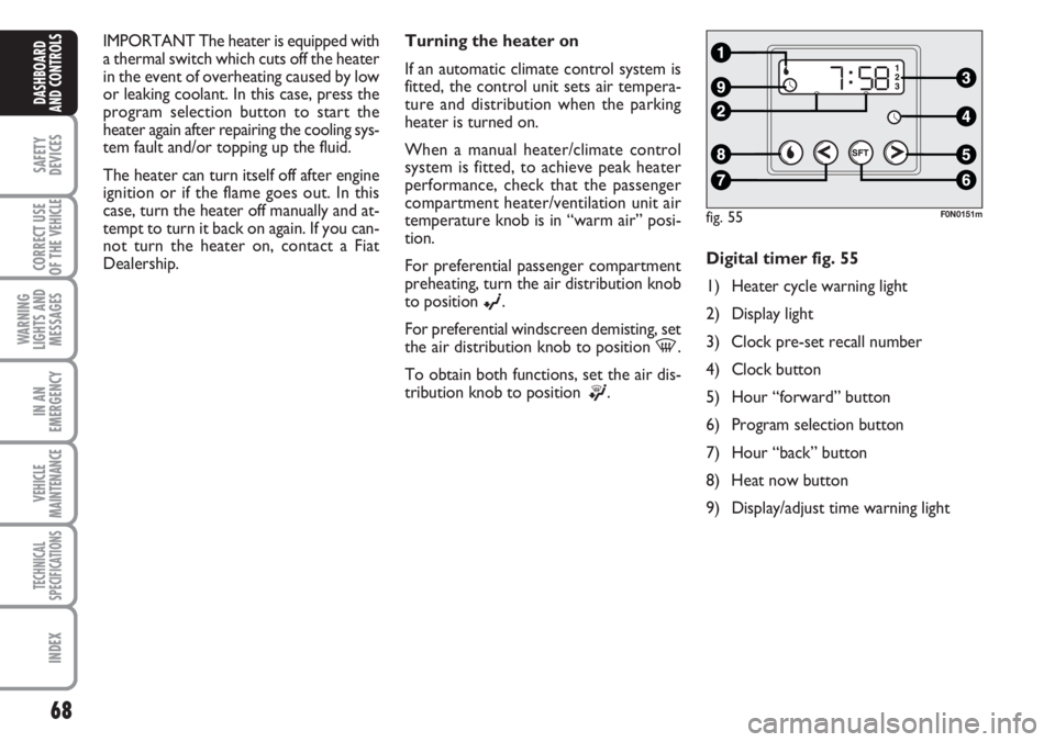 FIAT DUCATO 2007 Owner handbook (in English) 68
SAFETY
DEVICES
CORRECT USE
OF THE
VEHICLE
WARNING
LIGHTS AND
MESSAGES
IN AN
EMERGENCY
VEHICLE
MAINTENANCE
TECHNICAL
SPECIFICATIONS
INDEX
DASHBOARD
AND CONTROLS
IMPORTANT The heater is equipped wit FIAT DUCATO 2007 Owner handbook (in English) 68
SAFETY
DEVICES
CORRECT USE
OF THE
VEHICLE
WARNING
LIGHTS AND
MESSAGES
IN AN
EMERGENCY
VEHICLE
MAINTENANCE
TECHNICAL
SPECIFICATIONS
INDEX
DASHBOARD
AND CONTROLS
IMPORTANT The heater is equipped wit