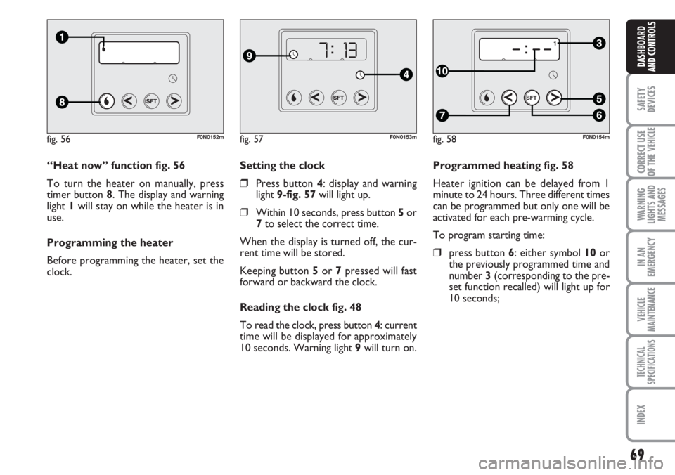 FIAT DUCATO 2007  Owner handbook (in English) 69
SAFETY
DEVICES
CORRECT USE
OF THE 
VEHICLE
WARNING
LIGHTS AND
MESSAGES
IN AN
EMERGENCY
VEHICLE
MAINTENANCE
TECHNICAL
SPECIFICATIONS
INDEX
DASHBOARD
AND CONTROLS
Programmed heating fig. 58
Heater ig