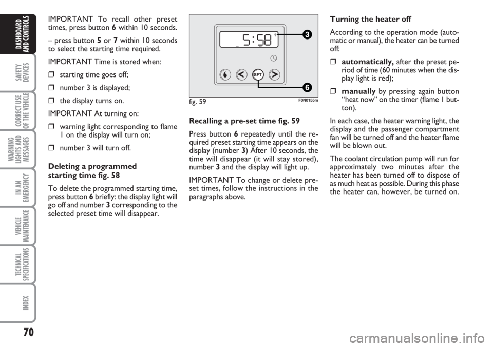 FIAT DUCATO 2007  Owner handbook (in English) 70
SAFETY
DEVICES
CORRECT USE
OF THE 
VEHICLE
WARNING
LIGHTS AND
MESSAGES
IN AN
EMERGENCY
VEHICLE
MAINTENANCE
TECHNICAL
SPECIFICATIONS
INDEX
DASHBOARD
AND CONTROLS
IMPORTANT To recall other preset
tim