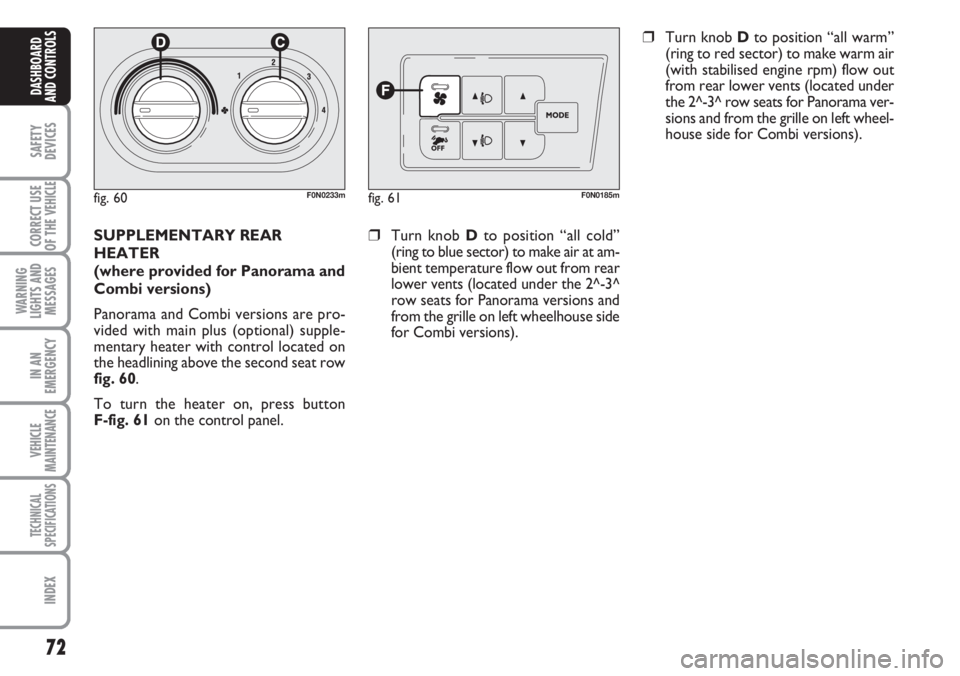 FIAT DUCATO 2007  Owner handbook (in English) 72
SAFETY
DEVICES
CORRECT USE
OF THE 
VEHICLE
WARNING
LIGHTS AND
MESSAGES
IN AN
EMERGENCY
VEHICLE
MAINTENANCE
TECHNICAL
SPECIFICATIONS
INDEX
DASHBOARD
AND CONTROLS
fig. 60F0N0233mfig. 61F0N0185m
SUPPL