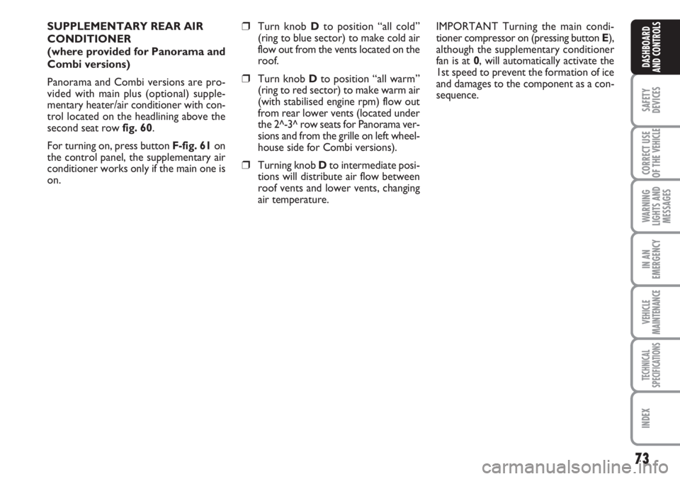 FIAT DUCATO 2007  Owner handbook (in English) 73
SAFETY
DEVICES
CORRECT USE
OF THE 
VEHICLE
WARNING
LIGHTS AND
MESSAGES
IN AN
EMERGENCY
VEHICLE
MAINTENANCE
TECHNICAL
SPECIFICATIONS
INDEX
DASHBOARD
AND CONTROLS
SUPPLEMENTARY REAR AIR
CONDITIONER 
