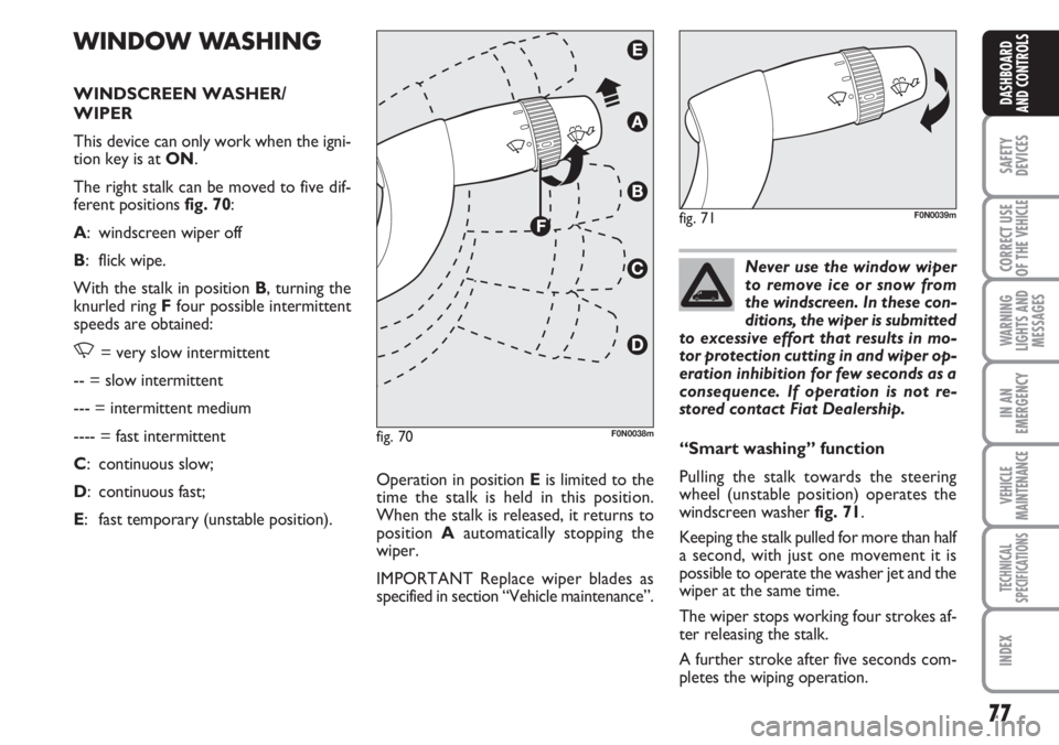 FIAT DUCATO 2007  Owner handbook (in English) 77
SAFETY
DEVICES
CORRECT USE
OF THE 
VEHICLE
WARNING
LIGHTS AND
MESSAGES
IN AN
EMERGENCY
VEHICLE
MAINTENANCE
TECHNICAL
SPECIFICATIONS
INDEX
DASHBOARD
AND CONTROLS
WINDOW WASHING
WINDSCREEN WASHER/
WI