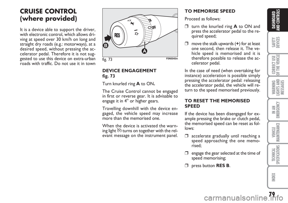 FIAT DUCATO 2007  Owner handbook (in English) 79
SAFETY
DEVICES
CORRECT USE
OF THE 
VEHICLE
WARNING
LIGHTS AND
MESSAGES
IN AN
EMERGENCY
VEHICLE
MAINTENANCE
TECHNICAL
SPECIFICATIONS
INDEX
DASHBOARD
AND CONTROLS
CRUISE CONTROL 
(where provided)
It 