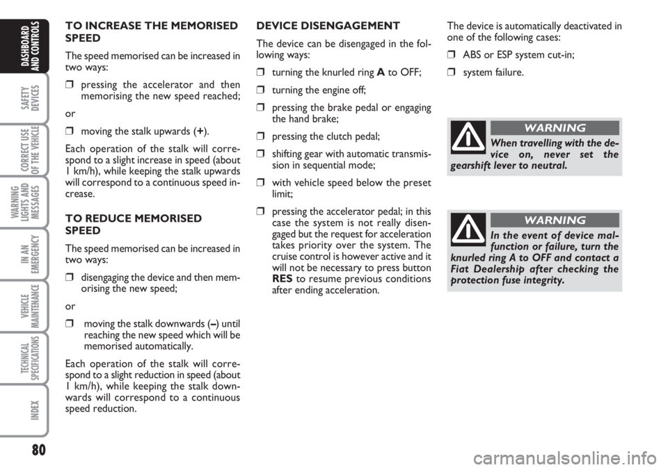 FIAT DUCATO 2007  Owner handbook (in English) 80
SAFETY
DEVICES
CORRECT USE
OF THE 
VEHICLE
WARNING
LIGHTS AND
MESSAGES
IN AN
EMERGENCY
VEHICLE
MAINTENANCE
TECHNICAL
SPECIFICATIONS
INDEX
DASHBOARD
AND CONTROLS
TO INCREASE THE MEMORISED
SPEED
The 