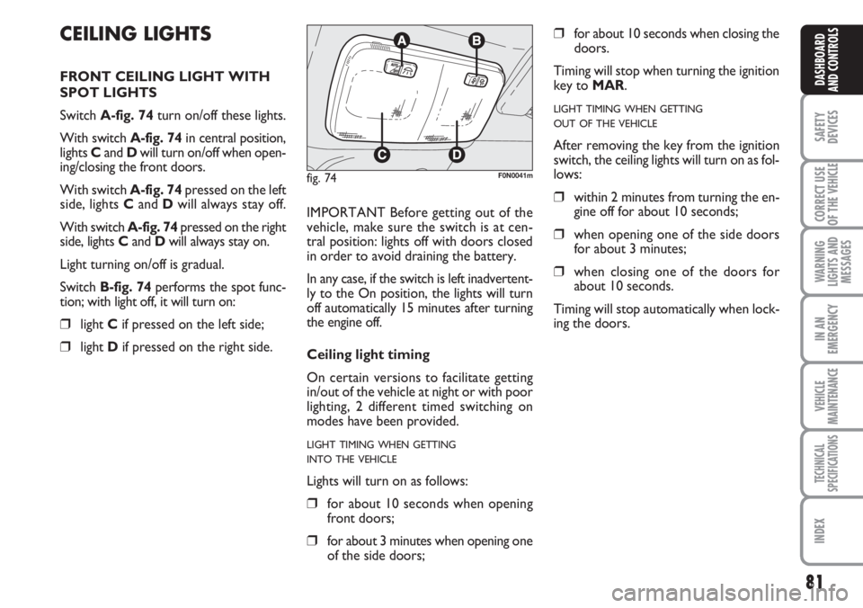 FIAT DUCATO 2007  Owner handbook (in English) 81
SAFETY
DEVICES
CORRECT USE
OF THE 
VEHICLE
WARNING
LIGHTS AND
MESSAGES
IN AN
EMERGENCY
VEHICLE
MAINTENANCE
TECHNICAL
SPECIFICATIONS
INDEX
DASHBOARD
AND CONTROLS
CEILING LIGHTS
FRONT CEILING LIGHT W
