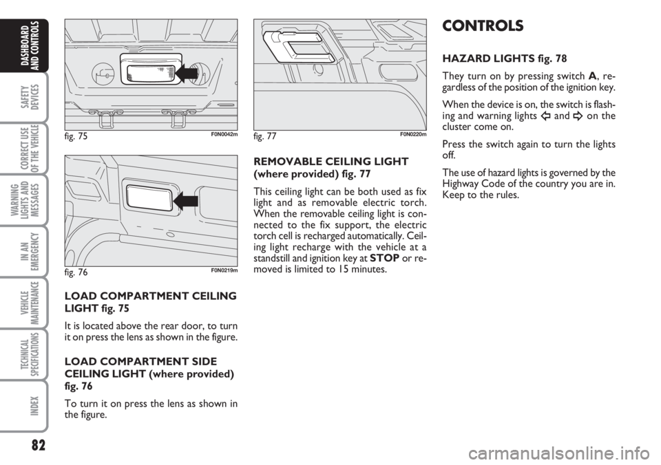 FIAT DUCATO 2007 Owner handbook (in English) 82
SAFETY
DEVICES
CORRECT USE
OF THE
VEHICLE
WARNING
LIGHTS AND
MESSAGES
IN AN
EMERGENCY
VEHICLE
MAINTENANCE
TECHNICAL
SPECIFICATIONS
INDEX
DASHBOARD
AND CONTROLS
LOAD COMPARTMENT CEILING
LIGHT fig. FIAT DUCATO 2007 Owner handbook (in English) 82
SAFETY
DEVICES
CORRECT USE
OF THE
VEHICLE
WARNING
LIGHTS AND
MESSAGES
IN AN
EMERGENCY
VEHICLE
MAINTENANCE
TECHNICAL
SPECIFICATIONS
INDEX
DASHBOARD
AND CONTROLS
LOAD COMPARTMENT CEILING
LIGHT fig.