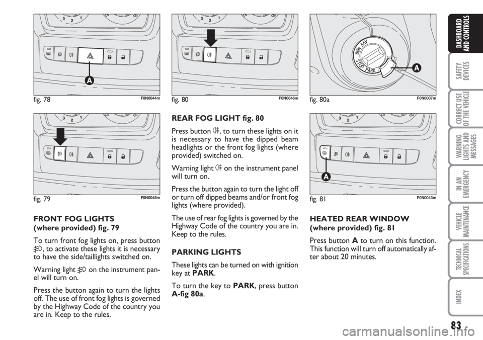 FIAT DUCATO 2007 Owner handbook (in English) 83
SAFETY
DEVICES
CORRECT USE
OF THE
VEHICLE
WARNING
LIGHTS AND
MESSAGES
IN AN
EMERGENCY
VEHICLE
MAINTENANCE
TECHNICAL
SPECIFICATIONS
INDEX
DASHBOARD
AND CONTROLS
FRONT FOG LIGHTS
(where provided) f FIAT DUCATO 2007 Owner handbook (in English) 83
SAFETY
DEVICES
CORRECT USE
OF THE
VEHICLE
WARNING
LIGHTS AND
MESSAGES
IN AN
EMERGENCY
VEHICLE
MAINTENANCE
TECHNICAL
SPECIFICATIONS
INDEX
DASHBOARD
AND CONTROLS
FRONT FOG LIGHTS
(where provided) f