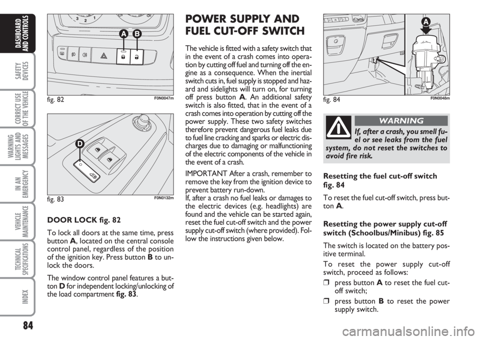 FIAT DUCATO 2007 Owner handbook (in English) 84
SAFETY
DEVICES
CORRECT USE
OF THE
VEHICLE
WARNING
LIGHTS AND
MESSAGES
IN AN
EMERGENCY
VEHICLE
MAINTENANCE
TECHNICAL
SPECIFICATIONS
INDEX
DASHBOARD
AND CONTROLS
DOOR LOCK fig. 82
To lock all doors FIAT DUCATO 2007 Owner handbook (in English) 84
SAFETY
DEVICES
CORRECT USE
OF THE
VEHICLE
WARNING
LIGHTS AND
MESSAGES
IN AN
EMERGENCY
VEHICLE
MAINTENANCE
TECHNICAL
SPECIFICATIONS
INDEX
DASHBOARD
AND CONTROLS
DOOR LOCK fig. 82
To lock all doors