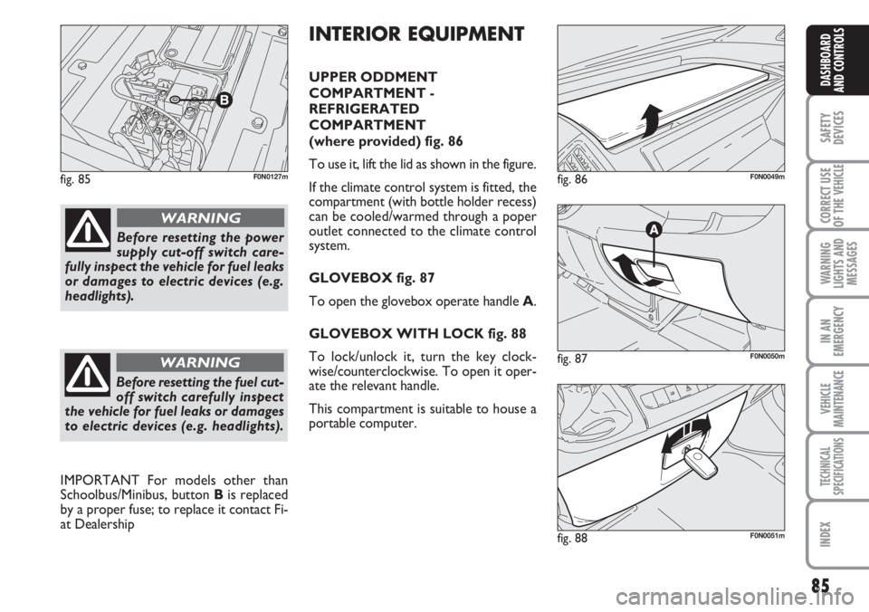 FIAT DUCATO 2007  Owner handbook (in English) 85
SAFETY
DEVICES
CORRECT USE
OF THE 
VEHICLE
WARNING
LIGHTS AND
MESSAGES
IN AN
EMERGENCY
VEHICLE
MAINTENANCE
TECHNICAL
SPECIFICATIONS
INDEX
DASHBOARD
AND CONTROLS
fig. 85F0N0127m
fig. 87F0N0050m
fig.