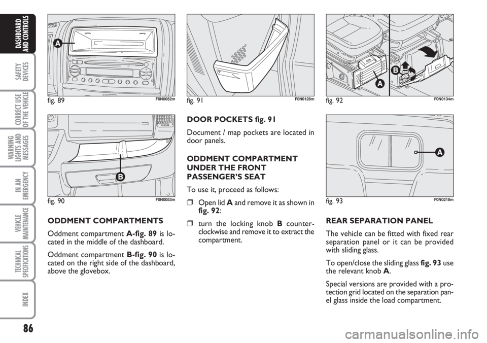 FIAT DUCATO 2007 Owner handbook (in English) 86
SAFETY
DEVICES
CORRECT USE
OF THE
VEHICLE
WARNING
LIGHTS AND
MESSAGES
IN AN
EMERGENCY
VEHICLE
MAINTENANCE
TECHNICAL
SPECIFICATIONS
INDEX
DASHBOARD
AND CONTROLS
fig. 90F0N0053m
fig. 89F0N0052mfig. FIAT DUCATO 2007 Owner handbook (in English) 86
SAFETY
DEVICES
CORRECT USE
OF THE
VEHICLE
WARNING
LIGHTS AND
MESSAGES
IN AN
EMERGENCY
VEHICLE
MAINTENANCE
TECHNICAL
SPECIFICATIONS
INDEX
DASHBOARD
AND CONTROLS
fig. 90F0N0053m
fig. 89F0N0052mfig.