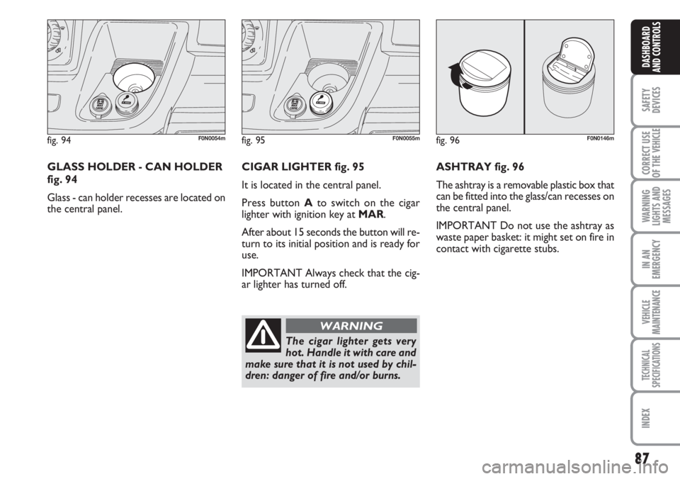 FIAT DUCATO 2007 Owner handbook (in English) 87
SAFETY
DEVICES
CORRECT USE
OF THE
VEHICLE
WARNING
LIGHTS AND
MESSAGES
IN AN
EMERGENCY
VEHICLE
MAINTENANCE
TECHNICAL
SPECIFICATIONS
INDEX
DASHBOARD
AND CONTROLS
fig. 94F0N0054m
GLASS HOLDER - CAN H FIAT DUCATO 2007 Owner handbook (in English) 87
SAFETY
DEVICES
CORRECT USE
OF THE
VEHICLE
WARNING
LIGHTS AND
MESSAGES
IN AN
EMERGENCY
VEHICLE
MAINTENANCE
TECHNICAL
SPECIFICATIONS
INDEX
DASHBOARD
AND CONTROLS
fig. 94F0N0054m
GLASS HOLDER - CAN H
