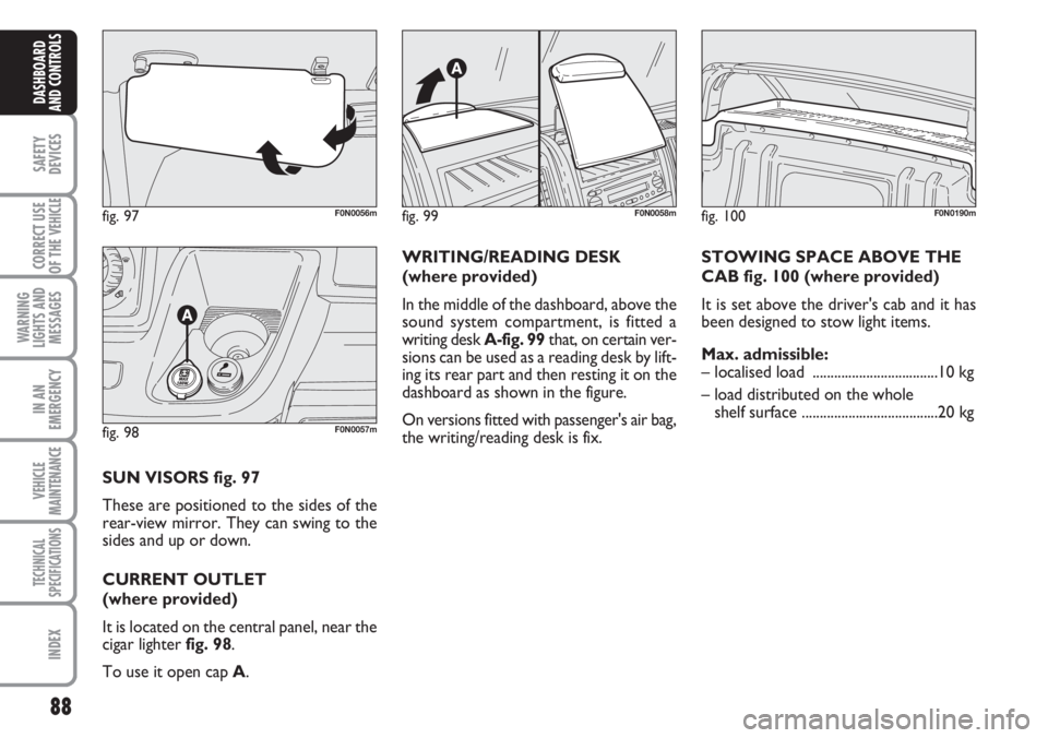 FIAT DUCATO 2007  Owner handbook (in English) 88
SAFETY
DEVICES
CORRECT USE
OF THE 
VEHICLE
WARNING
LIGHTS AND
MESSAGES
IN AN
EMERGENCY
VEHICLE
MAINTENANCE
TECHNICAL
SPECIFICATIONS
INDEX
DASHBOARD
AND CONTROLS
fig. 97F0N0056m
fig. 98F0N0057m
SUN 