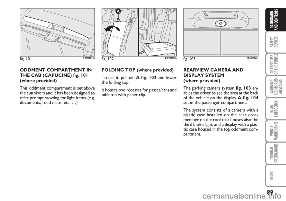 FIAT DUCATO 2007  Owner handbook (in English) 89
SAFETY
DEVICES
CORRECT USE
OF THE 
VEHICLE
WARNING
LIGHTS AND
MESSAGES
IN AN
EMERGENCY
VEHICLE
MAINTENANCE
TECHNICAL
SPECIFICATIONS
INDEX
DASHBOARD
AND CONTROLS
fig. 102F0N0149m
FOLDING TOP (where 