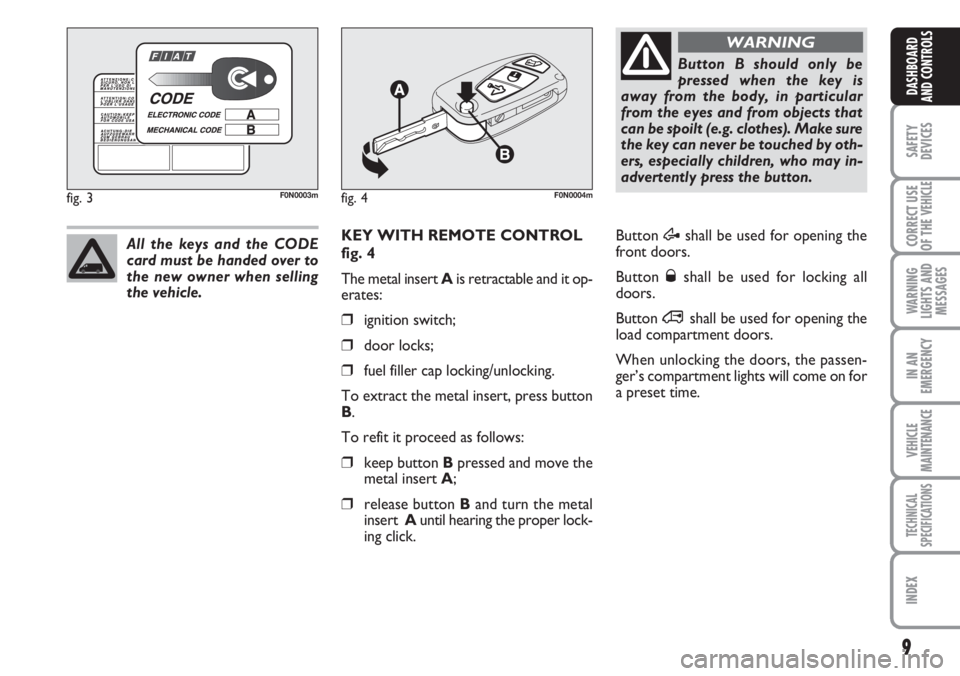 FIAT DUCATO 2007  Owner handbook (in English) 9
SAFETY
DEVICES
CORRECT USE
OF THE 
VEHICLE
WARNING
LIGHTS AND
MESSAGES
IN AN
EMERGENCY
VEHICLE
MAINTENANCE
TECHNICAL
SPECIFICATIONS
INDEX
DASHBOARD
AND CONTROLS
KEY WITH REMOTE CONTROL
fig. 4
The me