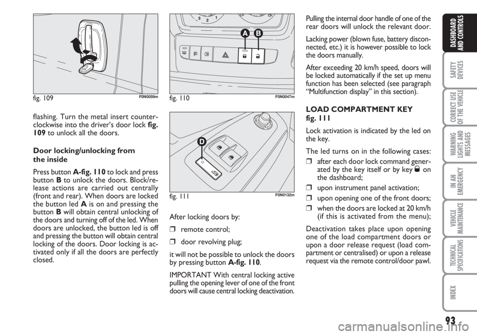 FIAT DUCATO 2007  Owner handbook (in English) 93
SAFETY
DEVICES
CORRECT USE
OF THE 
VEHICLE
WARNING
LIGHTS AND
MESSAGES
IN AN
EMERGENCY
VEHICLE
MAINTENANCE
TECHNICAL
SPECIFICATIONS
INDEX
DASHBOARD
AND CONTROLS
flashing. Turn the metal insert coun