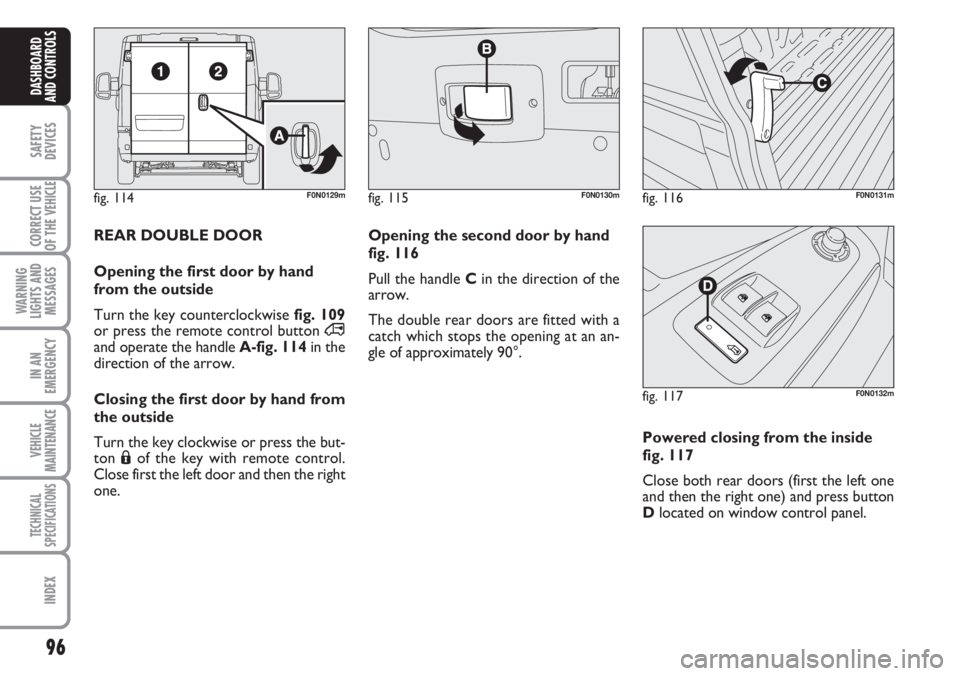 FIAT DUCATO 2007 Owner handbook (in English) 96
SAFETY
DEVICES
CORRECT USE
OF THE
VEHICLE
WARNING
LIGHTS AND
MESSAGES
IN AN
EMERGENCY
VEHICLE
MAINTENANCE
TECHNICAL
SPECIFICATIONS
INDEX
DASHBOARD
AND CONTROLS
fig. 114F0N0129mfig. 115F0N0130mfig. FIAT DUCATO 2007 Owner handbook (in English) 96
SAFETY
DEVICES
CORRECT USE
OF THE
VEHICLE
WARNING
LIGHTS AND
MESSAGES
IN AN
EMERGENCY
VEHICLE
MAINTENANCE
TECHNICAL
SPECIFICATIONS
INDEX
DASHBOARD
AND CONTROLS
fig. 114F0N0129mfig. 115F0N0130mfig.