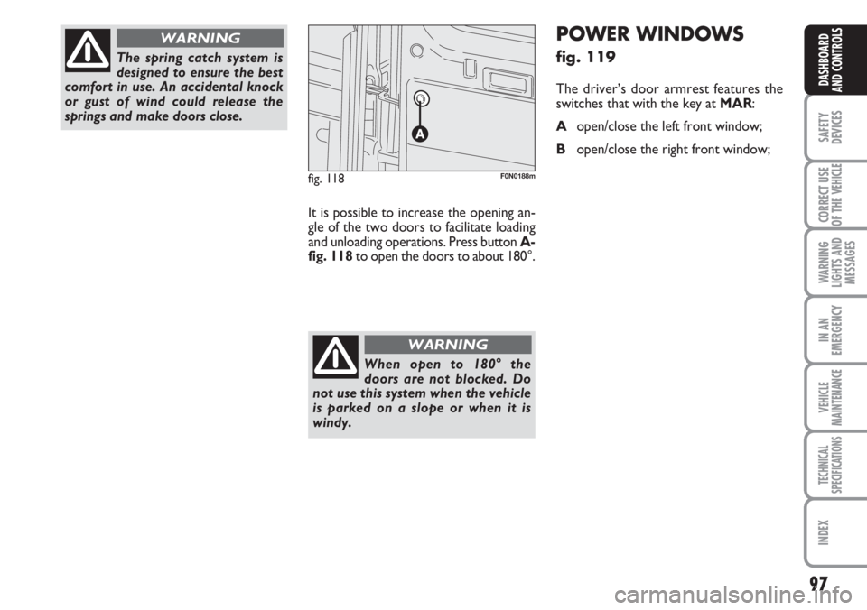 FIAT DUCATO 2007 Owner handbook (in English) 97
SAFETY
DEVICES
CORRECT USE
OF THE
VEHICLE
WARNING
LIGHTS AND
MESSAGES
IN AN
EMERGENCY
VEHICLE
MAINTENANCE
TECHNICAL
SPECIFICATIONS
INDEX
DASHBOARD
AND CONTROLS
The spring catch system is
designed FIAT DUCATO 2007 Owner handbook (in English) 97
SAFETY
DEVICES
CORRECT USE
OF THE
VEHICLE
WARNING
LIGHTS AND
MESSAGES
IN AN
EMERGENCY
VEHICLE
MAINTENANCE
TECHNICAL
SPECIFICATIONS
INDEX
DASHBOARD
AND CONTROLS
The spring catch system is
designed