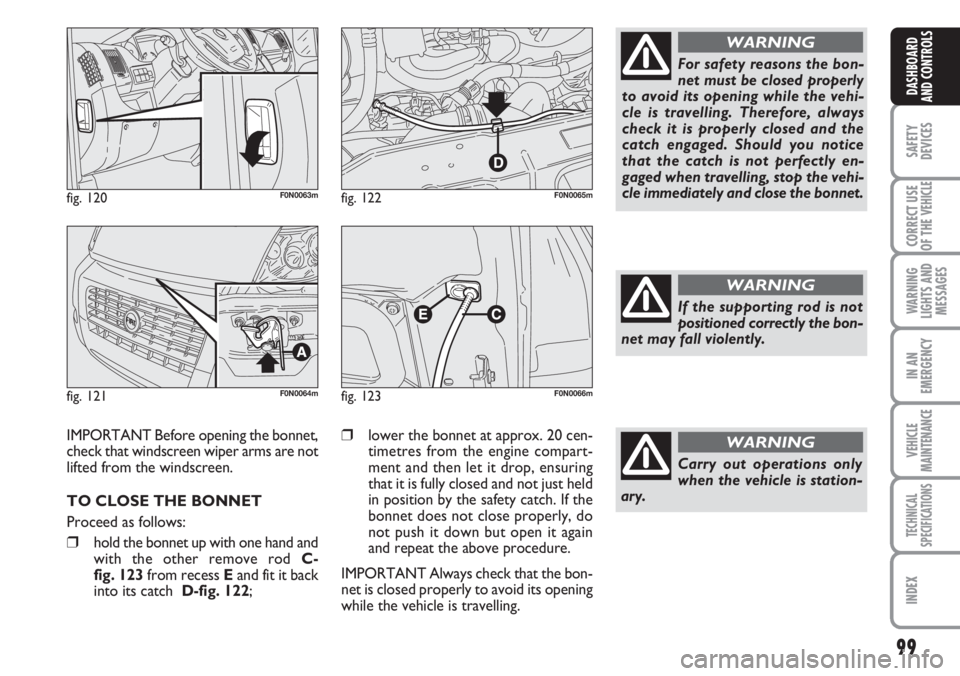 FIAT DUCATO 2007 Owner handbook (in English) 99
SAFETY
DEVICES
CORRECT USE
OF THE
VEHICLE
WARNING
LIGHTS AND
MESSAGES
IN AN
EMERGENCY
VEHICLE
MAINTENANCE
TECHNICAL
SPECIFICATIONS
INDEX
DASHBOARD
AND CONTROLS
fig. 120F0N0063m
fig. 121F0N0064m
fi FIAT DUCATO 2007 Owner handbook (in English) 99
SAFETY
DEVICES
CORRECT USE
OF THE
VEHICLE
WARNING
LIGHTS AND
MESSAGES
IN AN
EMERGENCY
VEHICLE
MAINTENANCE
TECHNICAL
SPECIFICATIONS
INDEX
DASHBOARD
AND CONTROLS
fig. 120F0N0063m
fig. 121F0N0064m
fi