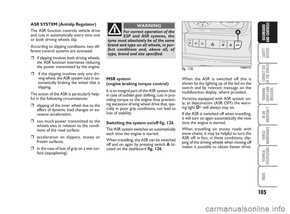 FIAT DUCATO 2008  Owner handbook (in English) 105
SAFETY
DEVICES
CORRECT USE
OF THE 
VEHICLE
WARNING
LIGHTS AND
MESSAGES
IN AN
EMERGENCY
VEHICLE
MAINTENANCE
TECHNICAL
SPECIFICATIONS
INDEX
DASHBOARD
AND CONTROLS
MSR system 
(engine braking torque 