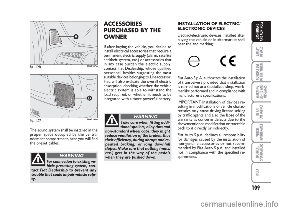 FIAT DUCATO 2008  Owner handbook (in English) 109
SAFETY
DEVICES
CORRECT USE
OF THE 
VEHICLE
WARNING
LIGHTS AND
MESSAGES
IN AN
EMERGENCY
VEHICLE
MAINTENANCE
TECHNICAL
SPECIFICATIONS
INDEX
DASHBOARD
AND CONTROLS
The sound system shall be installed